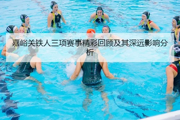嘉峪关铁人三项赛事精彩回顾及其深远影响分析