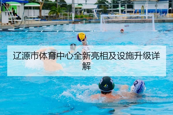 辽源市体育中心全新亮相及设施升级详解